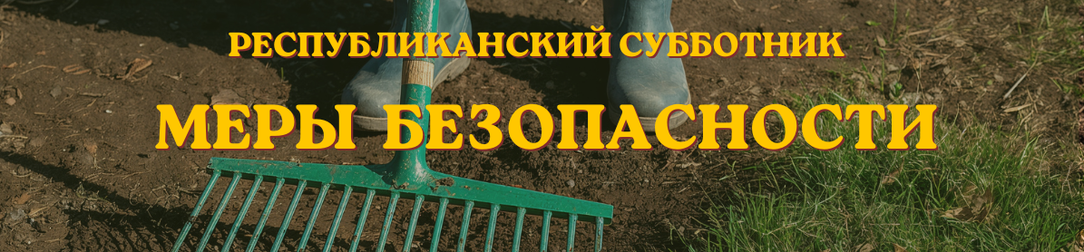 Республиканский субботник-2026: меры безопасности 